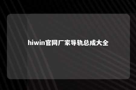 hiwin官网厂家导轨总成大全