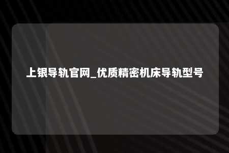 上银导轨官网_优质精密机床导轨型号