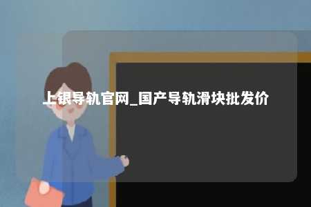 上银导轨官网_国产导轨滑块批发价
