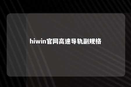 hiwin官网高速导轨副规格