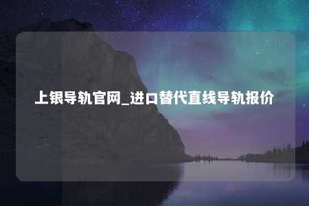 上银导轨官网_进口替代直线导轨报价