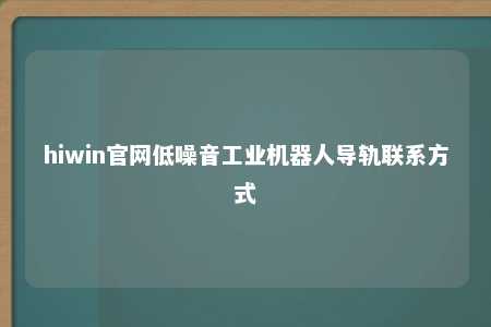 hiwin官网低噪音工业机器人导轨联系方式