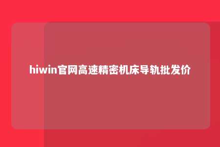 hiwin官网高速精密机床导轨批发价