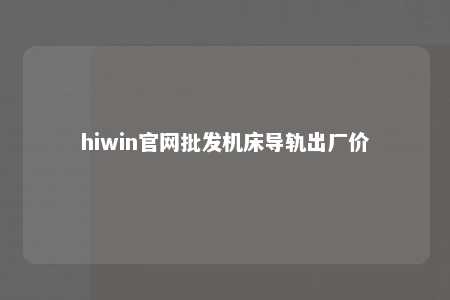 hiwin官网批发机床导轨出厂价