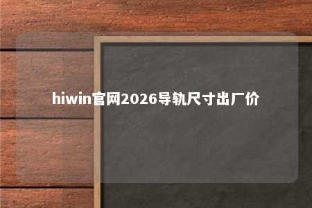 hiwin官网2026导轨尺寸出厂价