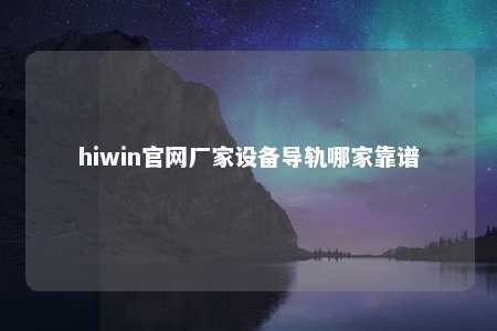 hiwin官网厂家设备导轨哪家靠谱