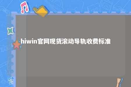 hiwin官网现货滚动导轨收费标准