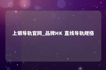 上银导轨官网_品牌HK 直线导轨规格
