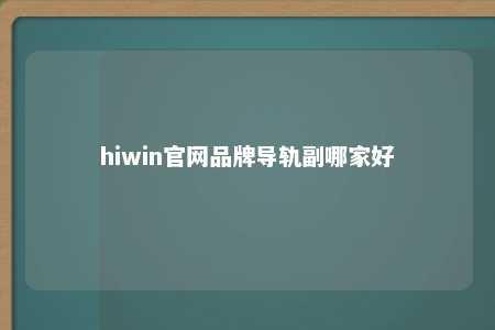 hiwin官网品牌导轨副哪家好