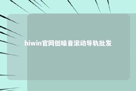 hiwin官网低噪音滚动导轨批发
