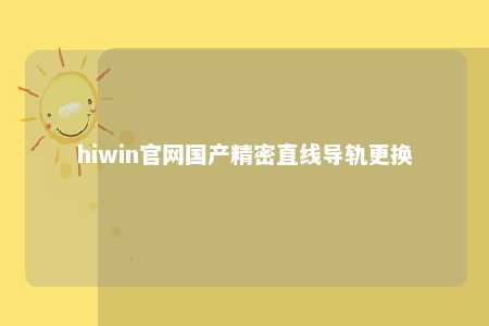 hiwin官网国产精密直线导轨更换