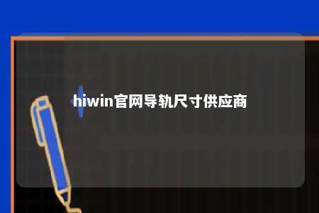 hiwin官网导轨尺寸供应商