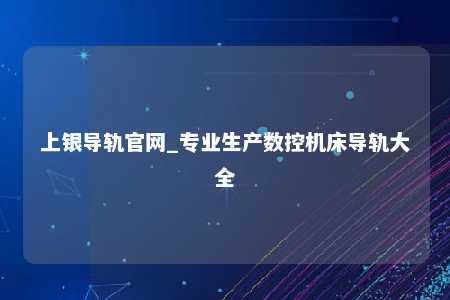 上银导轨官网_专业生产数控机床导轨大全