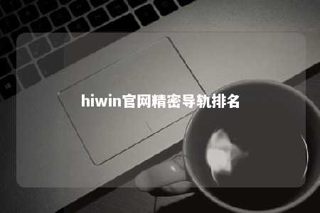 hiwin官网精密导轨排名