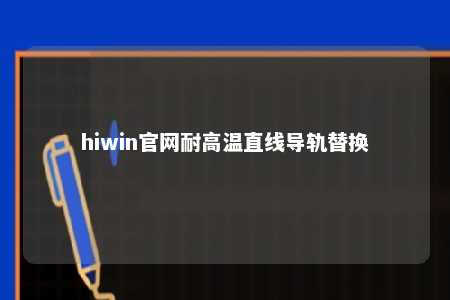 hiwin官网耐高温直线导轨替换