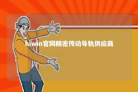hiwin官网精密传动导轨供应商
