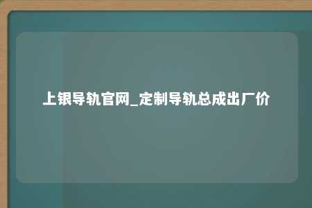 上银导轨官网_定制导轨总成出厂价