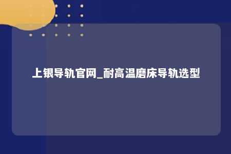 上银导轨官网_耐高温磨床导轨选型