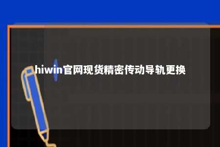 hiwin官网现货精密传动导轨更换