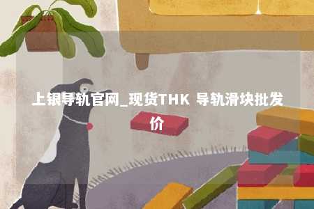 上银导轨官网_现货THK 导轨滑块批发价
