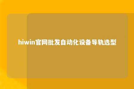 hiwin官网批发自动化设备导轨选型