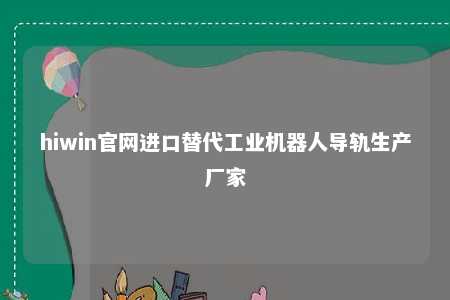 hiwin官网进口替代工业机器人导轨生产厂家