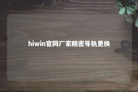hiwin官网厂家精密导轨更换