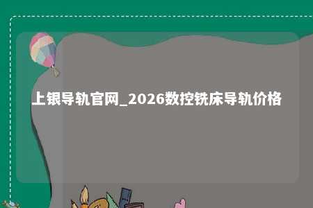 上银导轨官网_2026数控铣床导轨价格