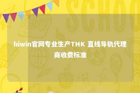 hiwin官网专业生产THK 直线导轨代理商收费标准