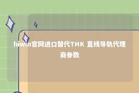 hiwin官网进口替代THK 直线导轨代理商参数
