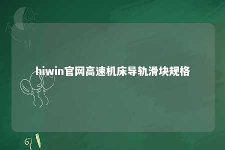hiwin官网高速机床导轨滑块规格