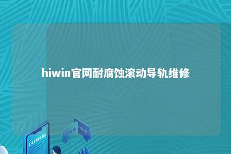 hiwin官网耐腐蚀滚动导轨维修