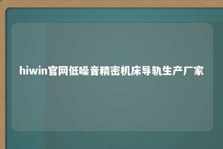 hiwin官网低噪音精密机床导轨生产厂家