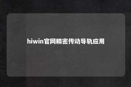 hiwin官网精密传动导轨应用