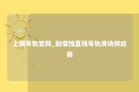上银导轨官网_耐腐蚀直线导轨滑块供应商