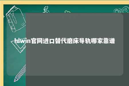 hiwin官网进口替代磨床导轨哪家靠谱