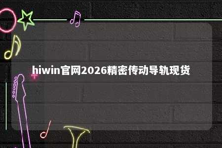 hiwin官网2026精密传动导轨现货