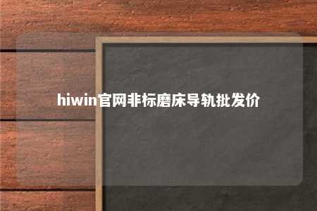 hiwin官网非标磨床导轨批发价