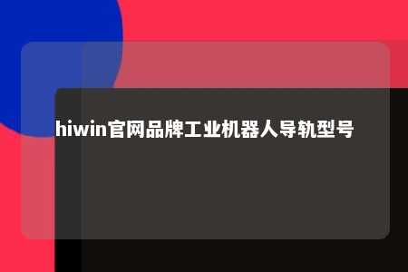 hiwin官网品牌工业机器人导轨型号