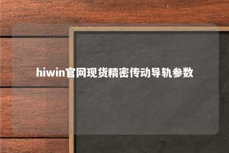 hiwin官网现货精密传动导轨参数