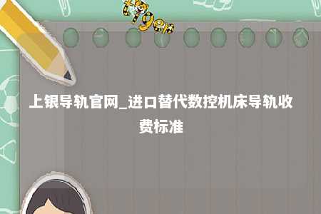 上银导轨官网_进口替代数控机床导轨收费标准