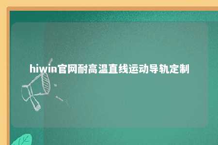 hiwin官网耐高温直线运动导轨定制