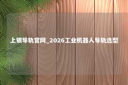上银导轨官网_2026工业机器人导轨选型