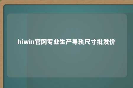 hiwin官网专业生产导轨尺寸批发价
