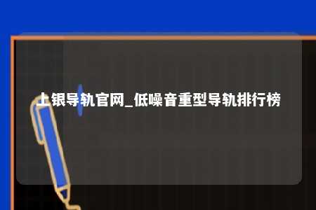 上银导轨官网_低噪音重型导轨排行榜