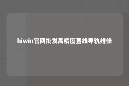 hiwin官网批发高精度直线导轨维修