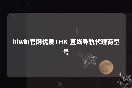 hiwin官网优质THK 直线导轨代理商型号