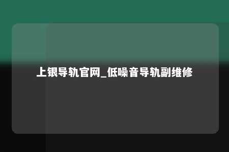 上银导轨官网_低噪音导轨副维修