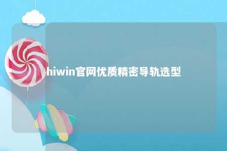 hiwin官网优质精密导轨选型