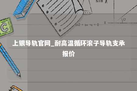 上银导轨官网_耐高温循环滚子导轨支承报价